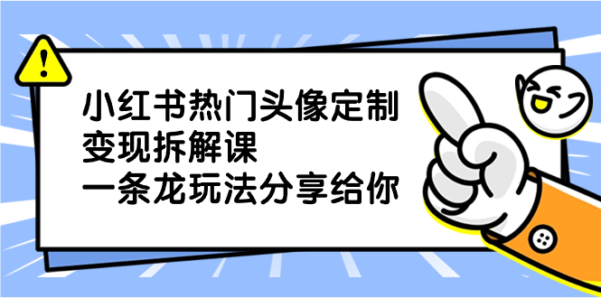 小红书热门头像定制变现拆解课，一条龙玩法分享给你 - 严选资源大全 - 严选资源大全