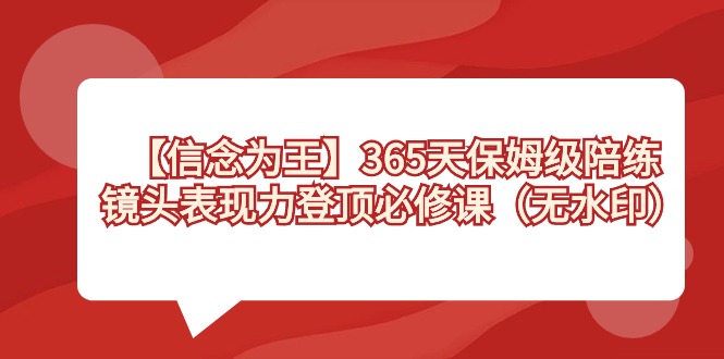 【信念 为王】365天-保姆级陪练，镜头表现力登顶必修课（无水印） - 严选资源大全 - 严选资源大全