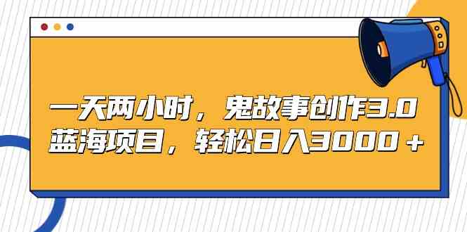 （9198期）一天两小时，鬼故事创作3.0，蓝海项目，轻松日入3000＋ - 严选资源大全 - 严选资源大全