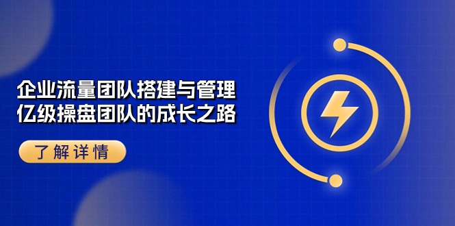 （10837期）企业 流量团队-搭建与管理，亿级 操盘团队的成长之路（28节课） - 严选资源大全 - 严选资源大全