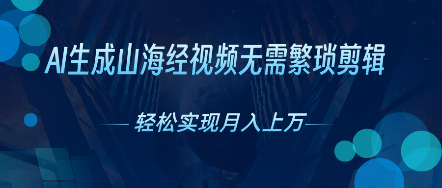 无需繁琐剪辑，AI生成山海经视频，吸引流量轻松实现月入上万 - 严选资源大全 - 严选资源大全