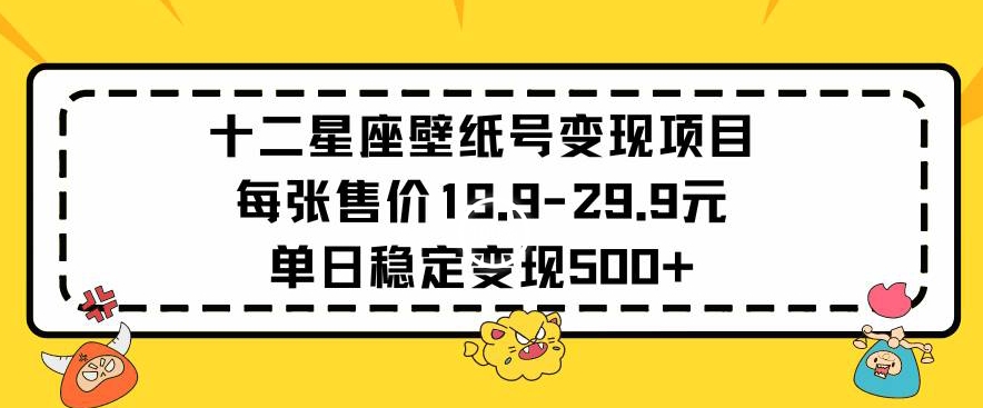 十二星座壁纸号变现项目每张售价19元单日稳定变现500+以上 - 严选资源大全 - 严选资源大全