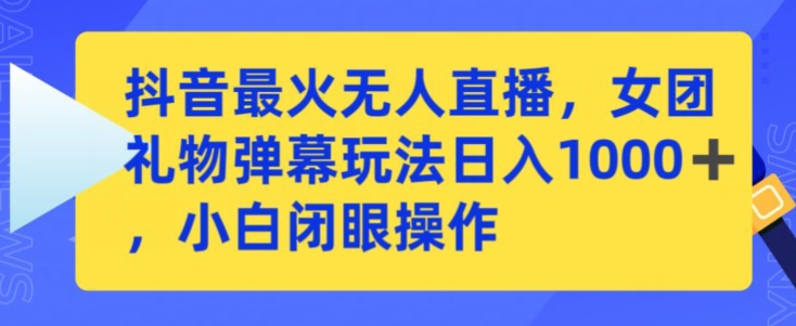 抖音最火无人直播，女团礼物弹幕玩法，日赚一千＋，小白闭眼操作 - 严选资源大全 - 严选资源大全