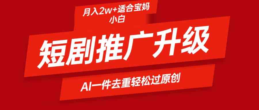 （9652期）短剧推广升级新玩法，AI一键二创去重，轻松月入2w+ - 严选资源大全 - 严选资源大全