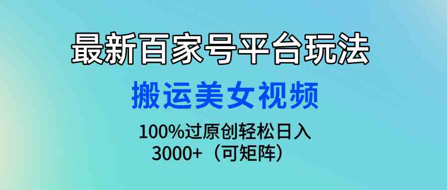 （9852期）最新百家号平台玩法，搬运美女视频100%过原创大揭秘，轻松日入3000+（可… - 严选资源大全 - 严选资源大全