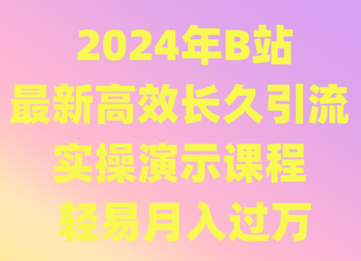 2024年B站最新高效长久引流法 实操演示课程 轻易月入过万 - 严选资源大全 - 严选资源大全