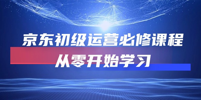 京东初级运营必修课程，从零开始学习（49节视频课程） - 严选资源大全 - 严选资源大全