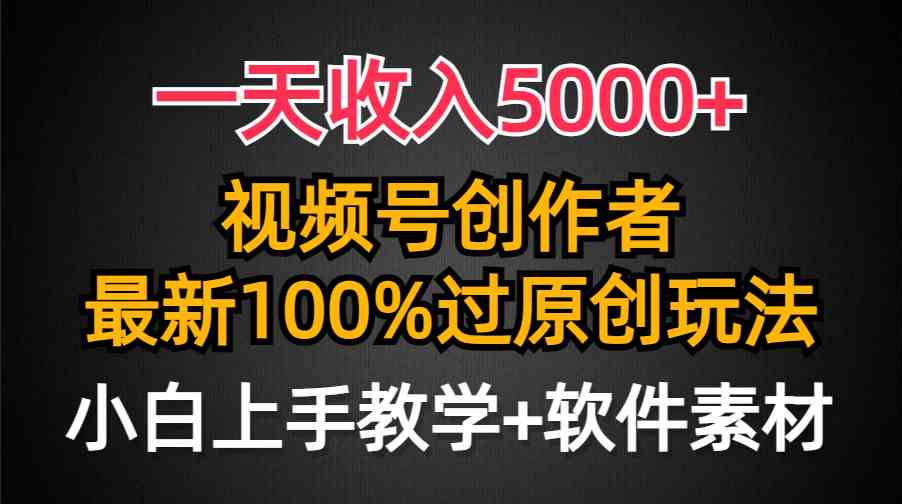 （9568期）一天收入5000+，视频号创作者，最新100%原创玩法，对新人友好，小白也可. - 严选资源大全 - 严选资源大全