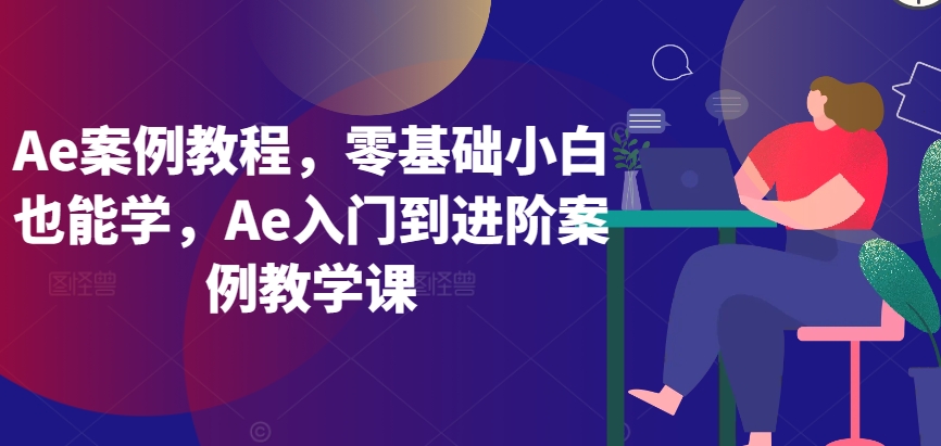 Ae案例教程，零基础小白也能学，Ae入门到进阶案例教学课 - 严选资源大全 - 严选资源大全