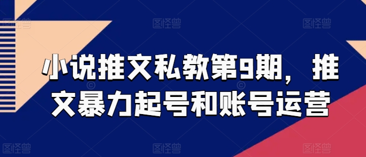 小说推文私教第9期，推文暴力起号和账号运营 - 严选资源大全 - 严选资源大全