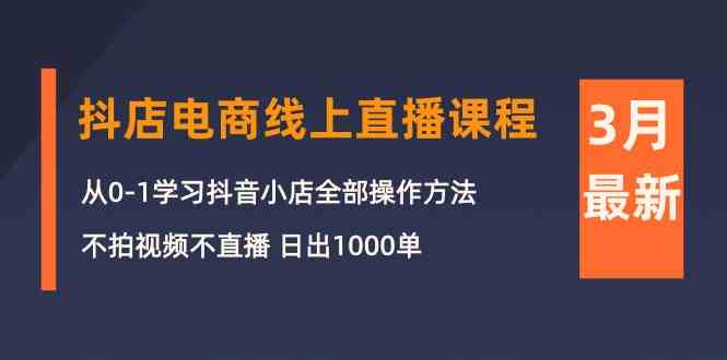 3月抖店电商线上直播课程：从0-1学习抖音小店，不拍视频不直播 日出1000单 - 严选资源大全 - 严选资源大全