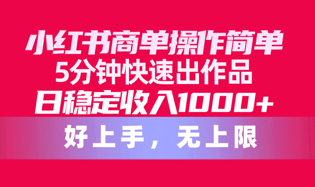 （10323期）小红书商单操作简单，5分钟快速出作品，日稳定收入1000+，无上限 - 严选资源大全 - 严选资源大全