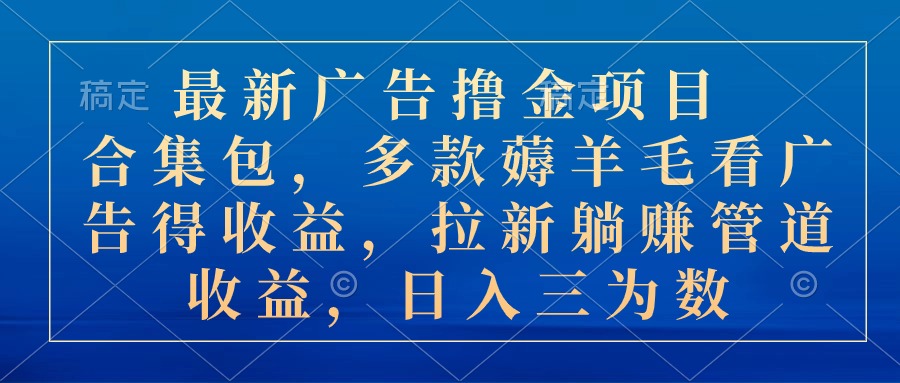 最新广告撸金项目合集包，多款薅羊毛看广告收益 拉新管道收益，日入三为数 - 严选资源大全 - 严选资源大全