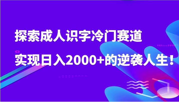 探索成人识字冷门赛道，实现日入2000+的逆袭人生！ - 严选资源大全 - 严选资源大全