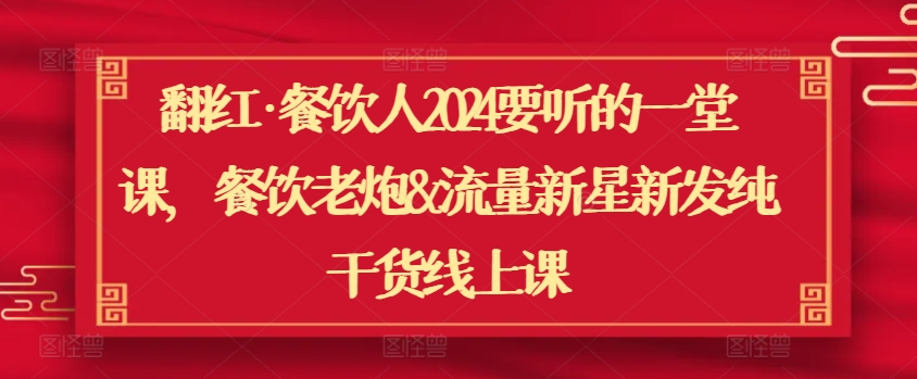 翻红·餐饮人2024要听的一堂课，餐饮老炮&流量新星新发纯干货线上课 - 严选资源大全 - 严选资源大全