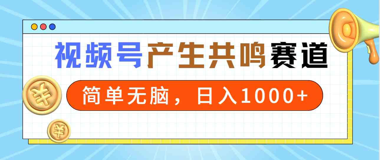 （9133期）2024年视频号，产生共鸣赛道，简单无脑，一分钟一条视频，日入1000+ - 严选资源大全 - 严选资源大全