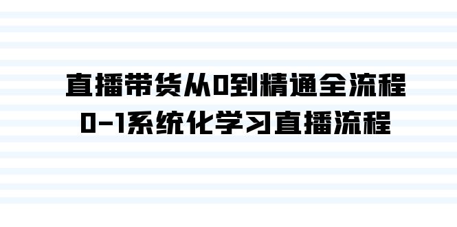 直播带货从0到精通全流程，0-1系统化学习直播流程（35节课） - 严选资源大全 - 严选资源大全