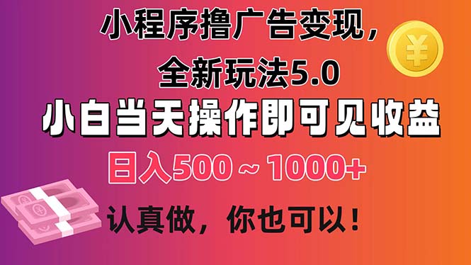 小程序撸广告变现，全新玩法5.0，小白当天操作即可上手，日收益 500~1000+ - 严选资源大全 - 严选资源大全