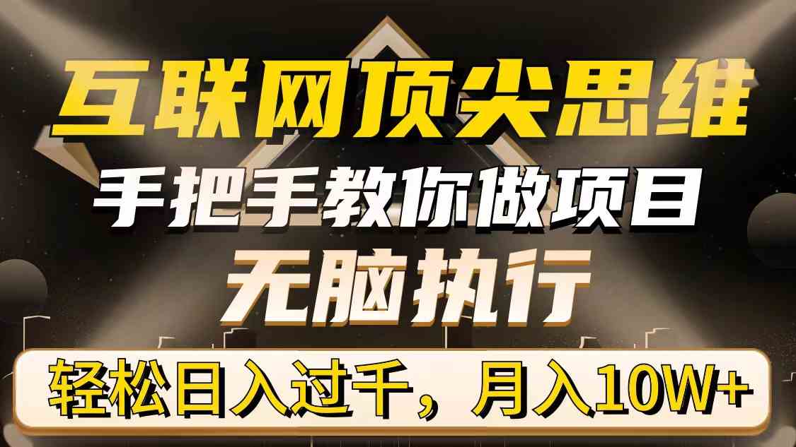 （9311期）互联网顶尖思维，手把手教你做项目，无脑执行，轻松日入过千，月入10W+ - 严选资源大全 - 严选资源大全