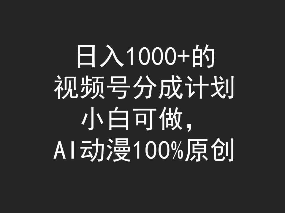 （9653期）日入1000+的视频号分成计划，小白可做，AI动漫100%原创 - 严选资源大全 - 严选资源大全