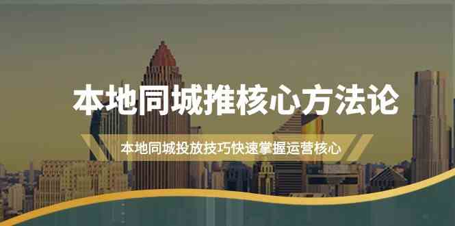 （9439期）本地同城·推核心方法论，本地同城投放技巧快速掌握运营核心（16节课） - 严选资源大全 - 严选资源大全