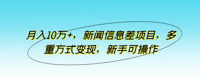 月入10万+，新闻信息差项目，多重方式变现，新手可操作 - 严选资源大全 - 严选资源大全