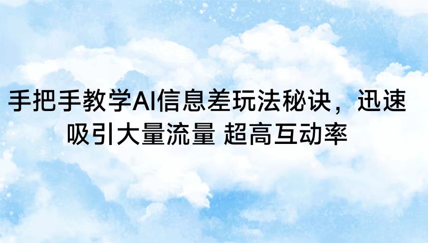 手把手教学AI信息差玩法秘诀，迅速吸引大量流量 超高互动率 - 严选资源大全 - 严选资源大全