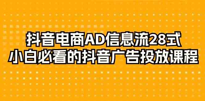 （9299期）抖音电商-AD信息流 28式，小白必看的抖音广告投放课程-29节 - 严选资源大全 - 严选资源大全