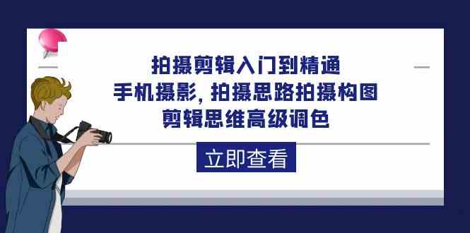 拍摄剪辑入门到精通，手机摄影 拍摄思路拍摄构图 剪辑思维高级调色（93节） - 严选资源大全 - 严选资源大全