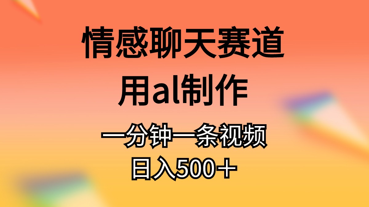 （10442期）情感聊天赛道用al制作一分钟一条视频日入500＋ - 严选资源大全 - 严选资源大全