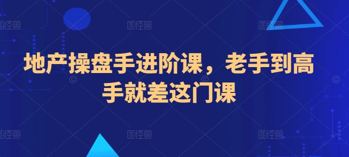 地产操盘手进阶课，老手到高手就差这门课 - 严选资源大全 - 严选资源大全