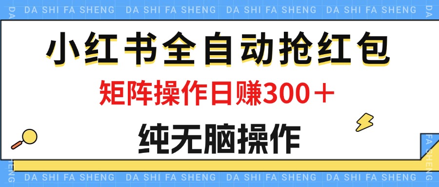 最新小红书全自动抢红包，单号一天50＋ 矩阵操作日入300＋，纯无脑操作 - 严选资源大全 - 严选资源大全