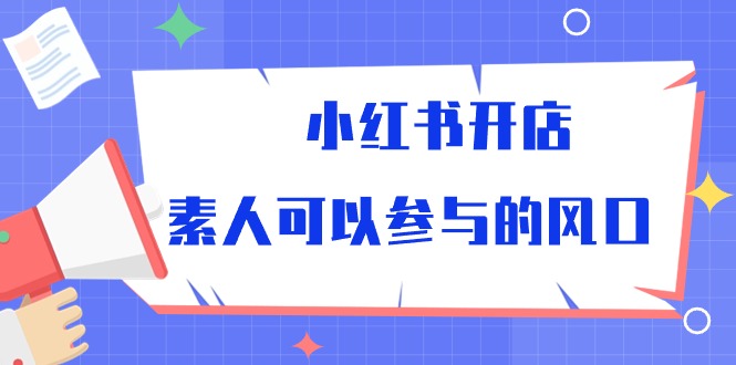 （10260期）小红书开店，素人可以参与的风口 - 严选资源大全 - 严选资源大全