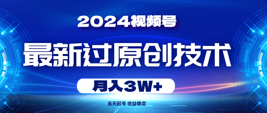 （10704期）2024视频号最新过原创技术，当天起号，收益稳定，月入3W+ - 严选资源大全 - 严选资源大全