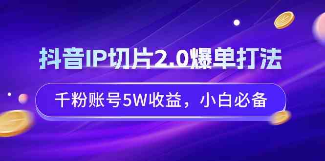 （9132期）抖音IP切片2.0爆单打法，千粉账号5W收益，小白必备 - 严选资源大全 - 严选资源大全