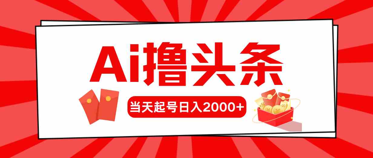 （10191期）Ai撸头条，当天起号，第二天见收益，日入2000+ - 严选资源大全 - 严选资源大全