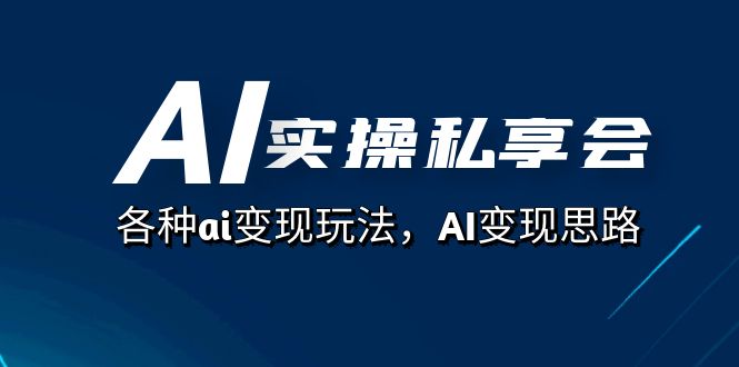 AI实操私享会，各种ai变现玩法，AI变现思路（67节课） - 严选资源大全 - 严选资源大全