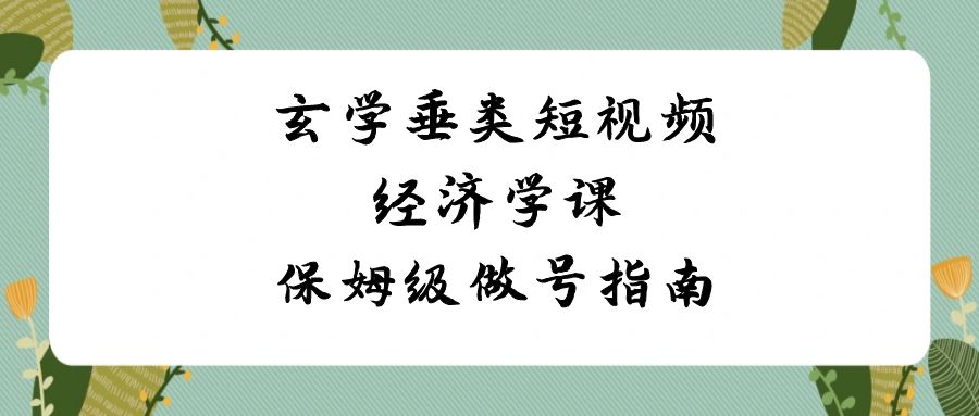 玄学 垂类短视频经济学课，保姆级做号指南（8节课） - 严选资源大全 - 严选资源大全