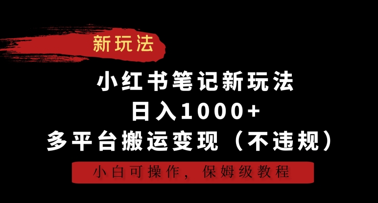 小红书笔记新玩法，日入1000+，多平台搬运变现（不违规），小白可操作，保姆级教程 - 严选资源大全 - 严选资源大全