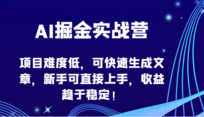 AI掘金实战营-项目难度低，可快速生成文章，新手可直接上手，收益趋于稳定！ - 严选资源大全 - 严选资源大全