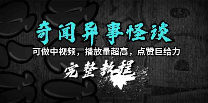 （9363期）奇闻异事怪谈完整教程，可做中视频，播放量超高，点赞巨给力（教程+素材） - 严选资源大全 - 严选资源大全