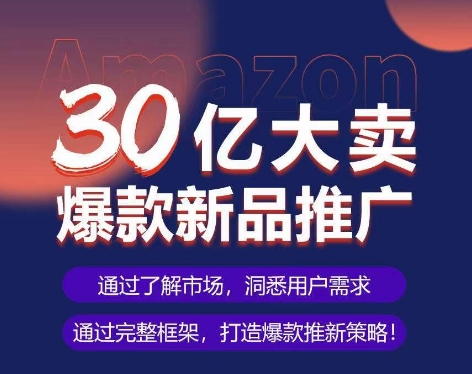 亚马逊·30亿大卖爆款新品推广，可复制、全程案例实操的爆款推新SOP - 严选资源大全 - 严选资源大全