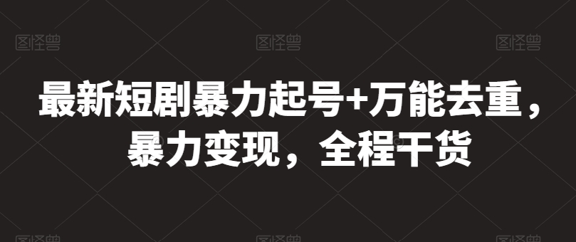 最新短剧暴力起号+万能去重，暴力变现，全程干货 - 严选资源大全 - 严选资源大全