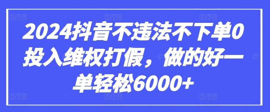 2024抖音不违法不下单0投入维权打假，做的好一单轻松6000+【仅揭秘】 - 严选资源大全 - 严选资源大全