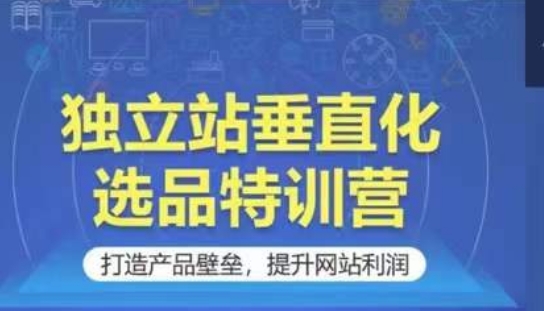 独立站垂直化选品特训营，打造产品壁垒，提升网站利润 - 严选资源大全 - 严选资源大全