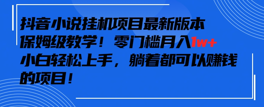 抖音最新小说挂机项目，保姆级教学，零成本月入1w+，小白轻松上手 - 严选资源大全 - 严选资源大全