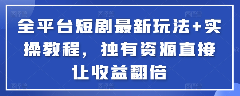 全平台短剧最新玩法+实操教程，独有资源直接让收益翻倍 - 严选资源大全 - 严选资源大全