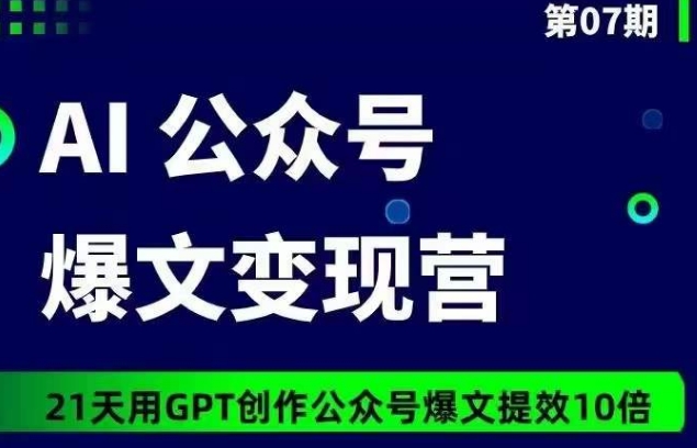 AI公众号爆文变现营07期，21天用GPT创作爆文提效10倍 - 严选资源大全 - 严选资源大全