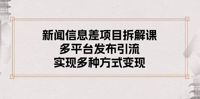 （10805期）新闻信息差项目拆解课：多平台发布引流，实现多种方式变现 - 严选资源大全 - 严选资源大全