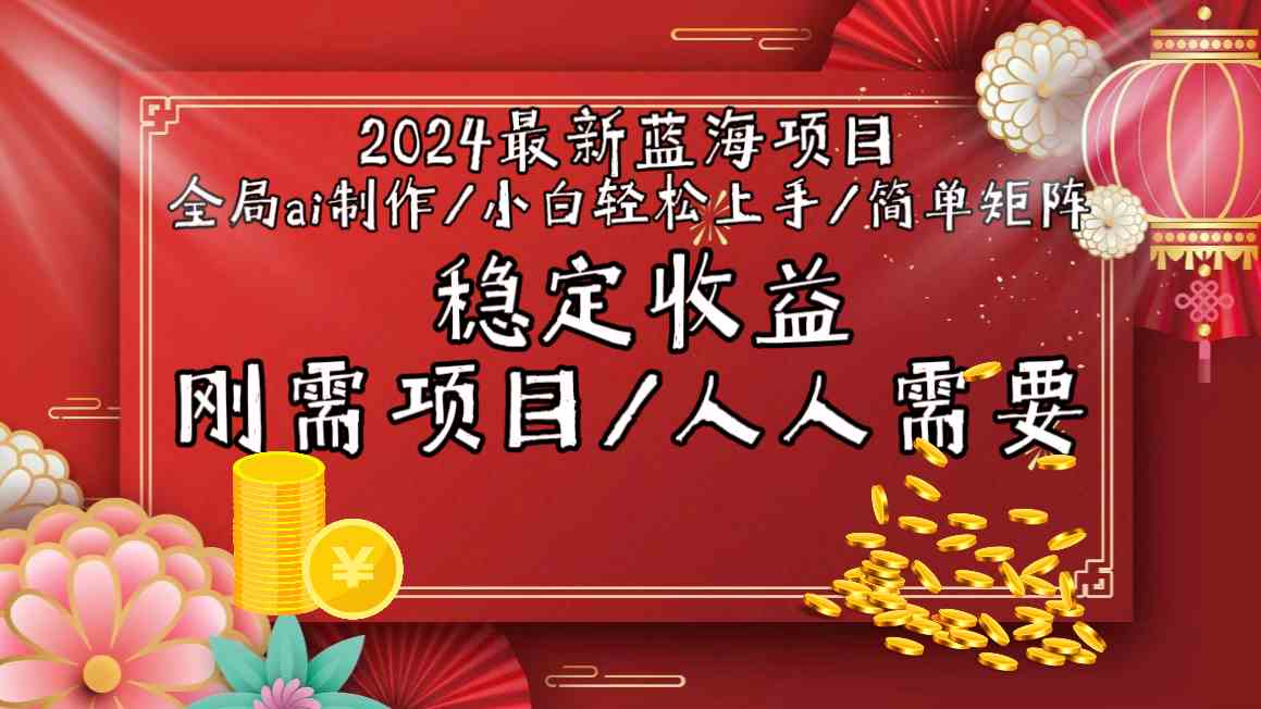 2024最新蓝海项目全局ai制作视频，小白轻松上手，收入稳定 - 严选资源大全 - 严选资源大全